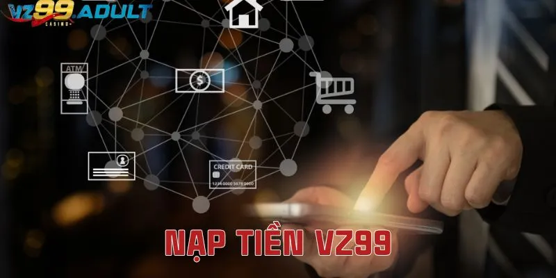Quy Trình Nạp Tiền VZ99 Như Thế Nào Và Một Số Lưu Ý Cần Nắm